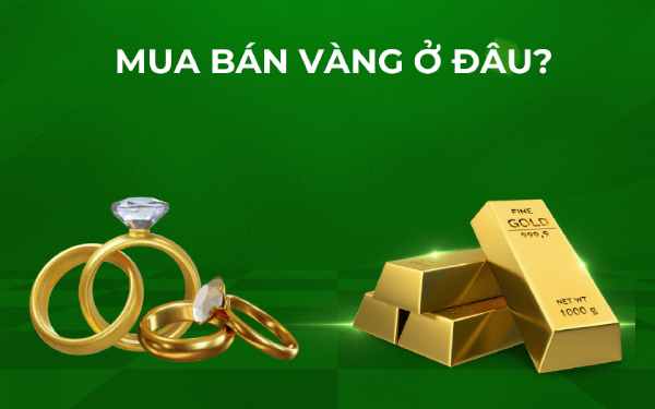 Nên mua vàng ở đâu để đảm bảo chất lượng và giá tốt?