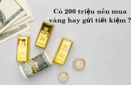 Có 200 triệu nên mua vàng hay gửi tiết kiệm lúc này?
